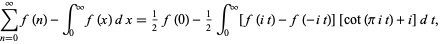  sum_(n=0)^inftyf(n)-int_0^inftyf(x)dx=1/2f(0)-1/2int_0^infty[f(it)-f(-it)][cot(piit)+i]dt, 