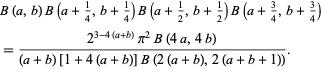  B(a,b)B(a+1/4,b+1/4)B(a+1/2,b+1/2)B(a+3/4,b+3/4) 
=(2^(3-4(a+b))pi^2B(4a,4b))/((a+b)[1+4(a+b)]B(2(a+b),2(a+b+1))).  