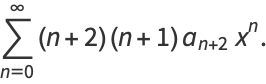 sum_(n=0)^(infty)(n+2)(n+1)a_(n+2)x^n.