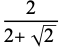 2/(2+sqrt(2))