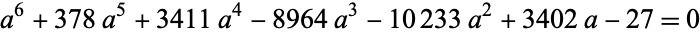  a^6+378a^5+3411a^4-8964a^3-10233a^2+3402a-27=0 