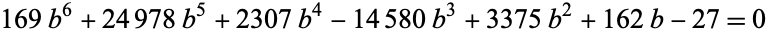  169b^6+24978b^5+2307b^4-14580b^3+3375b^2+162b-27=0 