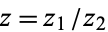 z=z_1/z_2