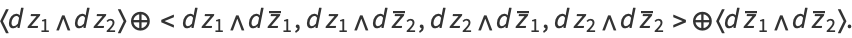 <dz_1 ^ dz_2> direct sum <dz_1 ^ dz^__1,dz_1 ^ dz^__2,dz_2 ^ dz^__1,dz_2 ^ dz^__2> direct sum <dz^__1 ^ dz^__2>.