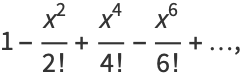 1-(x^2)/(2!)+(x^4)/(4!)-(x^6)/(6!)+...,