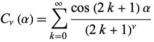  C_nu(alpha)=sum_(k=0)^infty(cos(2k+1)alpha)/((2k+1)^nu) 