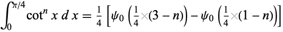  int_0^(pi/4)cot^nxdx=1/4[psi_0(1/4(3-n))-psi_0(1/4(1-n))] 