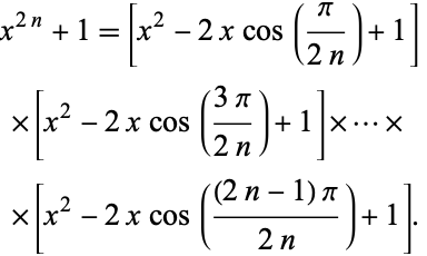  x^(2n)+1=[x^2-2xcos(pi/(2n))+1] 
 ×[x^2-2xcos((3pi)/(2n))+1]×...× 
 ×[x^2-2xcos(((2n-1)pi)/(2n))+1]. 