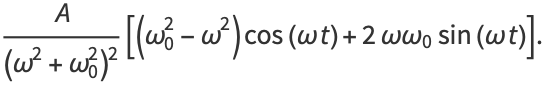 A/((omega^2+omega_0^2)^2)[(omega_0^2-omega^2)cos(omegat)+2omegaomega_0sin(omegat)].