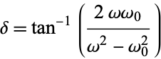  delta=tan^(-1)((2omegaomega_0)/(omega^2-omega_0^2)) 