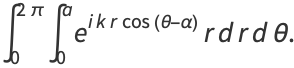 int_0^(2pi)int_0^ae^(ikrcos(theta-alpha))rdrdtheta.