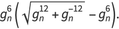 g_n^6(sqrt(g_n^(12)+g_n^(-12))-g_n^6).