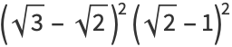 (sqrt(3)-sqrt(2))^2(sqrt(2)-1)^2