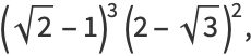 (sqrt(2)-1)^3(2-sqrt(3))^2,