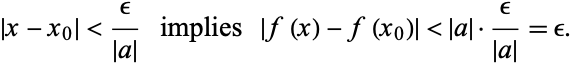  |x-x_0|<epsilon/(|a|)   implies   |f(x)-f(x_0)|<|a|·epsilon/(|a|)=epsilon. 