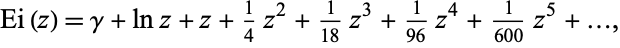  Ei(z)=gamma+lnz+z+1/4z^2+1/(18)z^3+1/(96)z^4+1/(600)z^5+..., 