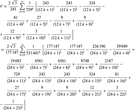  V=(2sqrt(3))/(243)sum_(k=0)^infty1/(729^k)[(243)/((12k+1)^2)-(243)/((12k+2)^2)-(324)/((12k+3)^2)-(81)/((12k+4)^2)+(27)/((12k+5)^2)-9/((12k+7)^2)+9/((12k+8)^2) 
+(12)/((12k+9)^2)+3/((12k+10)^2)-1/((12k+11)^2)] 
=(2sqrt(3))/(177147)sum_(k=0)^infty1/(531441^k)[(177147)/((24k+1)^2)-(177147)/((24k+2)^2)-(236196)/((24k+3)^2)-(59049)/((24k+4)^2)+(19683)/((24k+5)^2)-(6561)/((24k+7)^2)+(6561)/((24k+8)^2)+(8748)/((24k+9)^2)+(2187)/((24k+10)^2)-(729)/((24k+11)^2)+(243)/((24k+13)^2)-(243)/((24k+14)^2)-(324)/((24k+15)^2)-(81)/((24k+16)^2)+(27)/((24k+17)^2)-9/((24k+19)^2)+9/((24k+20)^2)+(12)/((24k+21)^2)+3/((24k+22)^2) 
-1/((24k+23)^2)]  