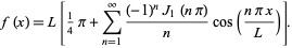  f(x)=L[1/4pi+sum_(n=1)^infty((-1)^nJ_1(npi))/ncos((npix)/L)]. 