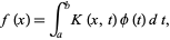  f(x)=int_a^bK(x,t)phi(t)dt, 