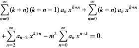  sum_(n=0)^infty(k+n)(k+n-1)a_nx^(k+n)+sum_(n=0)^infty(k+n)a_nx^(k+n) 
 +sum_(n=2)^inftya_(n-2)x^(k+n)-m^2sum_(n=0)^inftya_nx^(n+k)=0.   