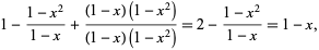  1-(1-x^2)/(1-x)+((1-x)(1-x^2))/((1-x)(1-x^2))=2-(1-x^2)/(1-x)=1-x, 