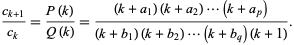  (c_(k+1))/(c_k)=(P(k))/(Q(k))=((k+a_1)(k+a_2)...(k+a_p))/((k+b_1)(k+b_2)...(k+b_q)(k+1)). 