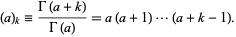  (a)_k=(Gamma(a+k))/(Gamma(a))=a(a+1)...(a+k-1). 