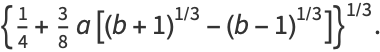 {1/4+3/8a[(b+1)^(1/3)-(b-1)^(1/3)]}^(1/3).