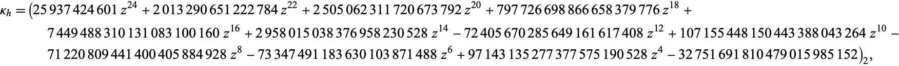  kappa_h=(25937424601z^(24)+2013290651222784z^(22)+2505062311720673792z^(20)+797726698866658379776z^(18)+7449488310131083100160z^(16)+2958015038376958230528z^(14)-72405670285649161617408z^(12)+107155448150443388043264z^(10)-71220809441400405884928z^8-73347491183630103871488z^6+97143135277377575190528z^4-32751691810479015985152)_2,  