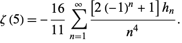  zeta(5)=-(16)/(11)sum_(n=1)^infty([2(-1)^n+1]h_n)/(n^4). 