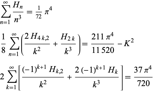  sum_(n=1)^infty(H_n)/(n^3)=1/(72)pi^4 
1/8sum_(n=1)^infty((2H_(4k,2))/(k^2)+(H_(2k))/(k^3))=(211pi^4)/(11520)-K^2 
2sum_(k=1)^infty[((-1)^(k+1)H_(k,2))/(k^2)+(2(-1)^(k+1)H_k)/(k^3)]=(37pi^4)/(720)  