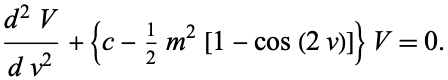  (d^2V)/(dv^2)+{c-1/2m^2[1-cos(2v)]}V=0. 