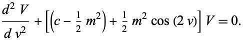  (d^2V)/(dv^2)+[(c-1/2m^2)+1/2m^2cos(2v)]V=0. 