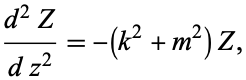  (d^2Z)/(dz^2)=-(k^2+m^2)Z, 