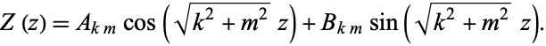  Z(z)=A_(km)cos(sqrt(k^2+m^2)z)+B_(km)sin(sqrt(k^2+m^2)z). 