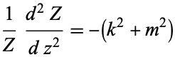  1/Z(d^2Z)/(dz^2)=-(k^2+m^2) 