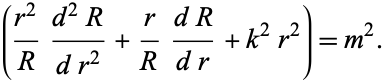  ((r^2)/R(d^2R)/(dr^2)+r/R(dR)/(dr)+k^2r^2)=m^2. 