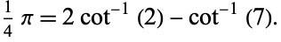  1/4pi=2cot^(-1)(2)-cot^(-1)(7). 