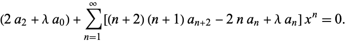  (2a_2+lambdaa_0)+sum_(n=1)^infty[(n+2)(n+1)a_(n+2)-2na_n+lambdaa_n]x^n=0. 