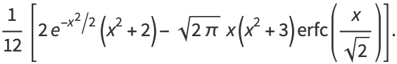 1/(12)[2e^(-x^2/2)(x^2+2)-sqrt(2pi)x(x^2+3)erfc(x/(sqrt(2)))].