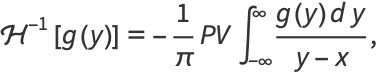 H^(-1)[g(y)]=-1/piPVint_(-infty)^infty(g(y)dy)/(y-x),