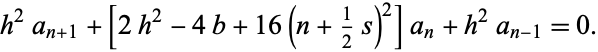  h^2a_(n+1)+[2h^2-4b+16(n+1/2s)^2]a_n+h^2a_(n-1)=0. 