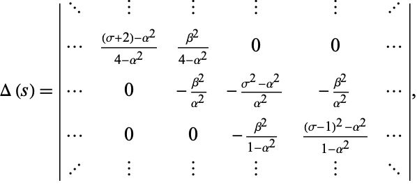  Delta(s)=|... | | | | ...; ... ((sigma+2)-alpha^2)/(4-alpha^2) (beta^2)/(4-alpha^2) 0 0 ...; ... 0 -(beta^2)/(alpha^2) -(sigma^2-alpha^2)/(alpha^2) -(beta^2)/(alpha^2) ...; ... 0 0 -(beta^2)/(1-alpha^2) ((sigma-1)^2-alpha^2)/(1-alpha^2) ...; ... | | | | ...|, 