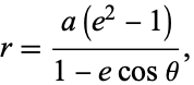  r=(a(e^2-1))/(1-ecostheta), 