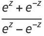 (e^z+e^(-z))/(e^z-e^(-z))