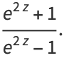 (e^(2z)+1)/(e^(2z)-1).