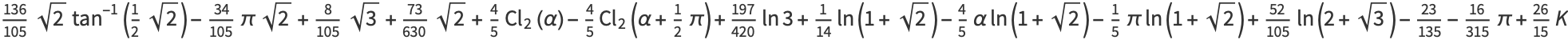 (136)/(105)sqrt(2)tan^(-1)(1/2sqrt(2))-(34)/(105)pisqrt(2)+8/(105)sqrt(3)+(73)/(630)sqrt(2)+4/5Cl_2(alpha)-4/5Cl_2(alpha+1/2pi)+(197)/(420)ln3+1/(14)ln(1+sqrt(2))-4/5alphaln(1+sqrt(2))-1/5piln(1+sqrt(2))+(52)/(105)ln(2+sqrt(3))-(23)/(135)-(16)/(315)pi+(26)/(15)K