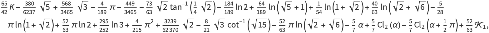 (65)/(42)K-(380)/(6237)sqrt(5)+(568)/(3465)sqrt(3)-4/(189)pi-(449)/(3465)-(73)/(63)sqrt(2)tan^(-1)(1/4sqrt(2))-(184)/(189)ln2+(64)/(189)ln(sqrt(5)+1)+1/(54)ln(1+sqrt(2))+(40)/(63)ln(sqrt(2)+sqrt(6))-5/(28)piln(1+sqrt(2))+(52)/(63)piln2+(295)/(252)ln3+4/(215)pi^2+(3239)/(62370)sqrt(2)-8/(21)sqrt(3)cot^(-1)(sqrt(15))-(52)/(63)piln(sqrt(2)+sqrt(6))-5/7alpha+5/7Cl_2(alpha)-5/7Cl_2(alpha+1/2pi)+(52)/(63)K_1,