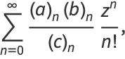 sum_(n=0)^(infty)((a)_n(b)_n)/((c)_n)(z^n)/(n!),