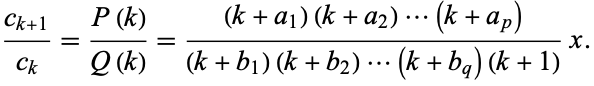  (c_(k+1))/(c_k)=(P(k))/(Q(k))=((k+a_1)(k+a_2)...(k+a_p))/((k+b_1)(k+b_2)...(k+b_q)(k+1))x. 